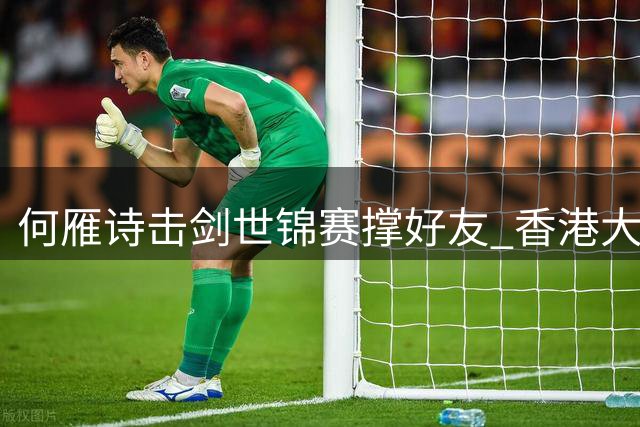 何雁诗击剑世锦赛撑好友 香港大型赛事激荡城市运动脉搏