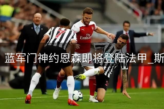 蓝军门神约恩森即将登陆法甲 斯特拉斯堡完成关键引援